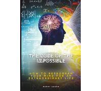 THE CODE OF THE IMPOSSIBLE: How to Reprogram Your Mind for an Extraordinary Life (The Code of the Impossible Series)