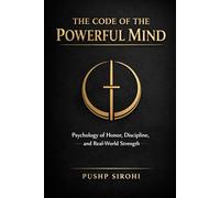 The Code of the Powerful Mind: Psychology of Honor, Discipline, and Real-World Strength
