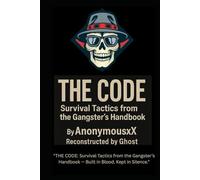 THE CODE: Survival Tactics from the Gangster’s Handbook” by AnonymousX | Reconstructed by Ghost: THE CODE: Survival Tactics from the Gangster’s Handbook - Built in Blood. Kept in Silence.”