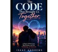 The Code That Brought Us Together: A Story of First Love, Big Dreams, and the Technology of Tomorrow