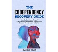 The Codependency Recovery Guide: How To Overcome Fear of Abandonment, End People Pleasing and Conquer Codependent Behavior (Breaking Free: A Mental Health Series)
