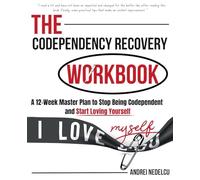 The Codependency Recovery Workbook: A12-Week Master Plan to Stop Being Codependent and Start Loving Yourself (Breaking Free from Toxic Relationships)