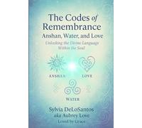 The Codes of Remembrance, Anshan, Water, and Love: Sacred Codes for the Woman Becoming Her Truest Self