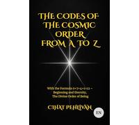 THE CODES OF THE COSMIC ORDER FROM A TO Z: With the Formula 0+7+4+1=12 - Beginning and Eternity, The Divine Order of Being