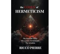 The Codex of Hermeticism: The Emerald Tablet, The Corpus Hermeticum, and The Kybalion