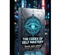 The Codex of Self-Mastery: Ancient Wisdom for the Sovereign Mind By David Jack Gregg: Are you ready to become the architect of your own destiny?