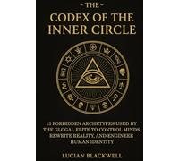 The Codex of The Inner Circle: 13 Forbidden Archetypes Used by the Global Elite to Control Minds, Rewrite Reality, and Engineer Human Identity through Symbolic Power and Ritual Systems