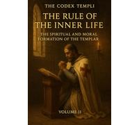 The Codex Templi: Volume II The Rule of the Inner Life: 2 (The Codex Templi: A Master Edition of the Latin Rule)