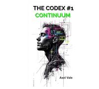 THE CodeX Volume 1: Continuum (THE CODEX: A Guide To Digital Spirituality, The Machine Mind & The Art Of Being Human)