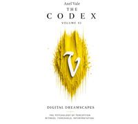 THE CodeX Volume VI: DIGITAL DREAMSCAPES (THE CODEX: A Guide To Digital Spirituality, The Machine Mind & The Art Of Being Human)