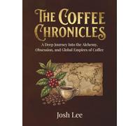 The Coffee Chronicles: A Deep Journey into the Alchemy, Obsession, and Global Empires of Coffee (The Essential Ingredient Chronicles)