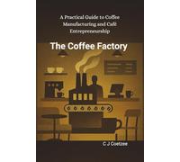 The Coffee Factory: A Practical Guide to Coffee Manufacturing and Cafe Entrepreneurship