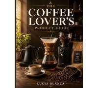 THE COFFEE LOVER’S PRODUCT GUIDE: Expert Reviews, Buying Guides, and Pro Tips for Choosing the Best Coffee Makers, Grinders, Beans & Accessories