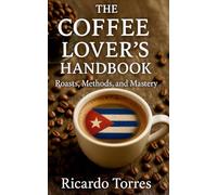 THE COFFEE LOVERS HANDBOOK: Roasts, Methods and Mastery
