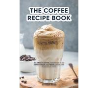 THE COFFEE RECIPE BOOK: 365 DAYS OF FLAVOR, INSPIRATION & JOY BREW, CREATE, AND SAVOR COFFEE LIKE A BARISTA AT HOME