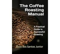 The Coffee Roasting Manual: A Practical Guide to Successful Roasting