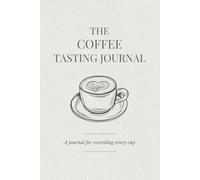 The Coffee Tasting Journal: A Tasting Log for Coffee Lovers to Record Every Cup, Roast, and Brew