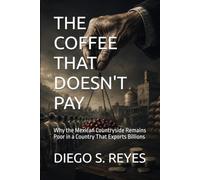 THE COFFEE THAT DOESN'T PAY: Why the Mexican Countryside Remains Poor in a Country That Exports Billions