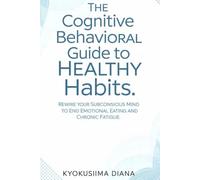The Cognitive Behavioral Guide to Healthy Habits: Rewrite Your Subconscious Mind to End Emotional Eating and Chronic Fatigue. (The Psychology of Wellness: Master Your Mind to Heal Your Body.)