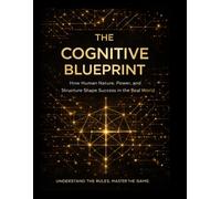 The Cognitive Blueprint: How Human Nature, Power, and Structure Shape Success in the Real World