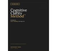 The Cognitive Clarity Method: The 4-Week System for Clear Thinking in the Age of AI