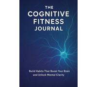 The Cognitive Fitness Journal: Build Habits That Boost Your Brain and Unlock Mental Clarity