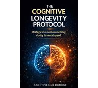 The Cognitive Longevity Protocol: Strategies to mantain memory, clarity & mental speed