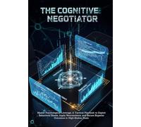 The Cognitive Negotiator: Master Psychological Leverage, A Tactical Playbook to Exploit Behavioral Biases, Apply Neuroscience, and Secure Superior Outcomes in High-Stakes Deals.