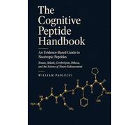 The Cognitive Peptide Handbook: An Evidence-Based Guide to Nootropic Peptides: Semax, Selank, Cerebrolysin, Dihexa, and the Science of Neuro-Enhancement