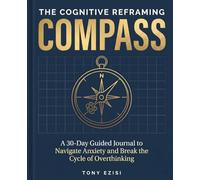 THE COGNITIVE REFRAMING COMPASS: A 30-Day Guided Journal to Navigate Anxiety and Break the Cycle of Overthinking (Guided Mental Health & Wellness Plan)