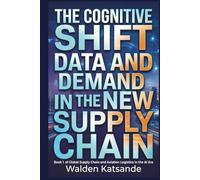 The Cognitive Shift: Data and Demand in the New Supply Chain: Book 1 of Global Supply Chain and Aviation Logistics in the AI Era (Global Supply Chain ... Logistics in the AI Era (5-Book Series))