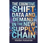 The Cognitive Shift: Data and Demand in the New Supply Chain: Book 1 of Global Supply Chain and Aviation Logistics in the AI Era (Global Supply Chain ... Logistics in the AI Era (5-Book Series))