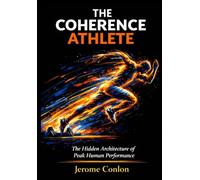 THE COHERENCE ATHLETE: The Hidden Architecture of Peak Human Performance: 1 (THE COHERENCE SERIES)