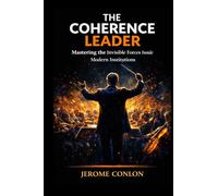 The Coherence Leader: Mastering the Invisible Forces Inside Modern Institutions (THE COHERENCE SERIES)