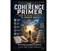 The Coherence Primer: How to Think Clearly in a Broken World (Einstein Feynman Maxwell Wright)