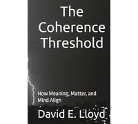 The Coherence Threshold: How Meaning, Matter, and Mind Align (The Spiral Series)