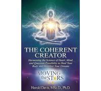 The Coherent Creator: Harnessing the Science of Heart, Mind, and Quantum Possibility to Heal Your Body and Manifest Your Dreams