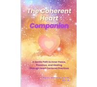 The Coherent Heart Companion: A Gentle Path to Inner Peace, Presence, and Healing Through Heart Centered Practices