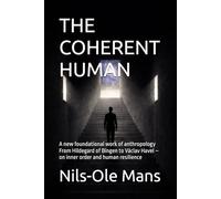 THE COHERENT HUMAN: A new foundational work of anthropology From Hildegard of Bingen to Václav Havel - on inner order and human resilience