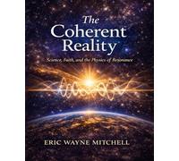 The Coherent Reality: Science, Faith, and the Physics of Resonance