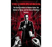 THE COHN PLAYBOOK: The Secret Architect of Modern Power, the Mentor to Trump, and the Rules of Ruthless Success