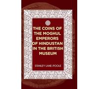 The Coins of the Moghul Emperors of Hindustan in the British Museum