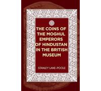 The Coins of the Moghul Emperors of Hindustan in the British Museum