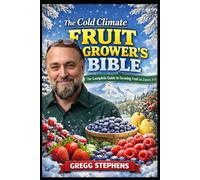 The Cold Climate Fruit Grower's Bible: The Complete Guide to Growing Fruit in Zones 3-5 (The Complete Fruit Grower's Library)