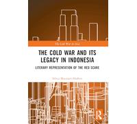 The Cold War and its Legacy in Indonesia: Literary Representation of the Red Scare (The Cold War in Asia)