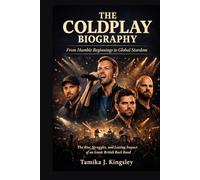 THE COLDPLAY BIOGRAPHY: From Humble Beginnings to Global Stardom The Rise, Struggles, and Lasting Impact of an Iconic British Rock Band