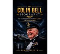 The Colin Bell Biography: The Wartime Story of an RAF Legend and Aviation Hero