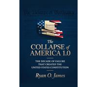 The Collapse of America 1.0: The Decade of Failure That Led to the Creation of the United States Constitution