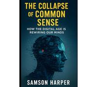 The Collapse of Common Sense: How the Digital Age Is Rewiring Our Minds