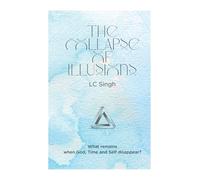 The Collapse of Illusions by LC Singh | What remains when God, Time and Self disappear - a journey through perception, entropy, and emotion| DishaNXT